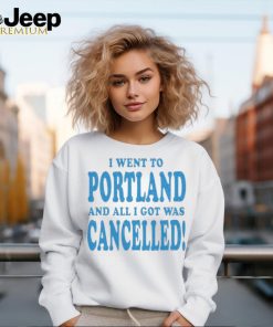 Official I Went To Portland And All I Got Was Cancelled t shirt