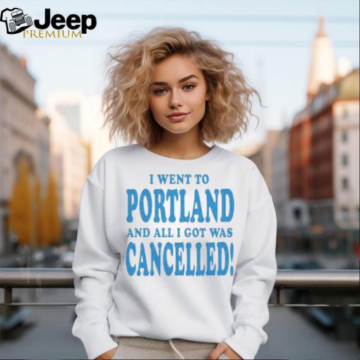 Official I Went To Portland And All I Got Was Cancelled t shirt