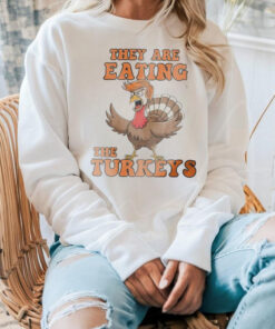 Thanksgiving Trump humor they are eating the turkeys shirt