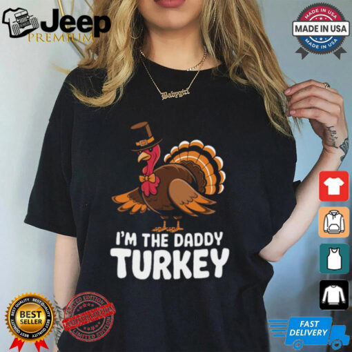 Thanksgiving Turkey I’m The Daddy Turkey Thanksgiving Funny T Shirt