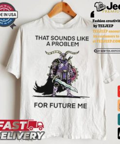 That Sounds Like A Problem For Future Me Shirt