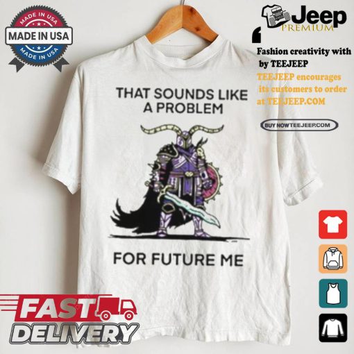 That Sounds Like A Problem For Future Me Shirt