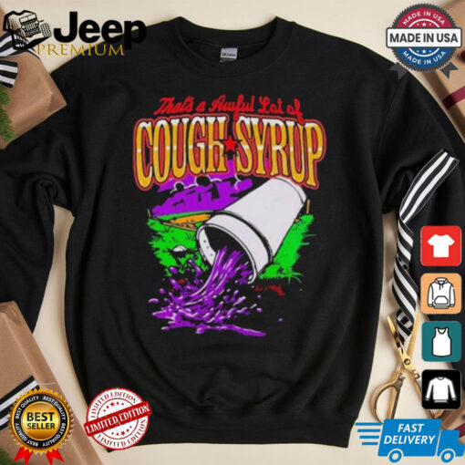 That’s A Awful Lot Of Cough Syrup Juice T shirt