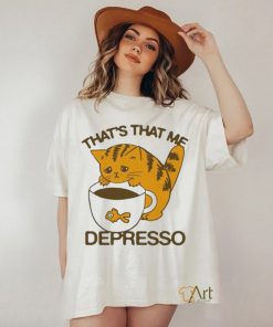 That’s That Me Depresso T Shirt