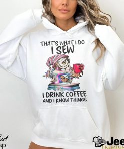That’s What I Do I Sew i Drink Coffee And I Know Things Shirt