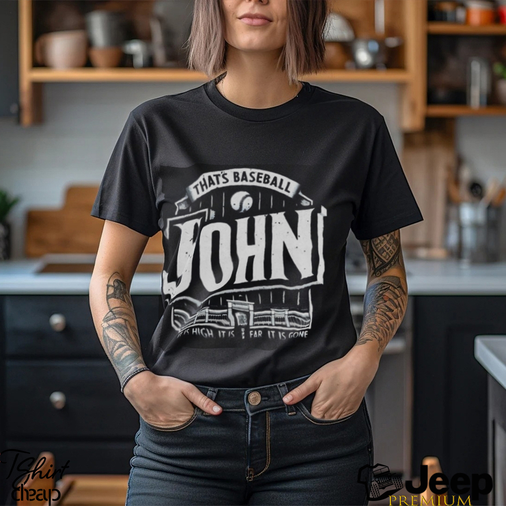 That’s baseball John it is high it is far it is gone shirt