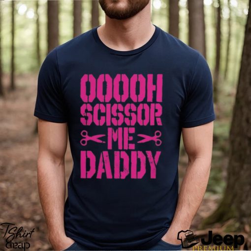 The Acclaimed Ooooh Scissor Me Daddy T Shirts