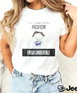 The Champion Of Pacifism Frish Unndertale Shirt