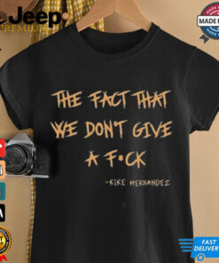 The Fact That We Dont Give A Fuck Kike Hernandez Shirt