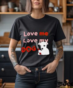 The Fierce Dog Love Me Love My Dog shirt