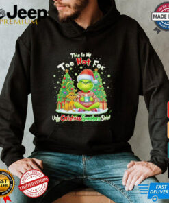 The Grinch this is my too hot for ugly Christmas sweaters shirt