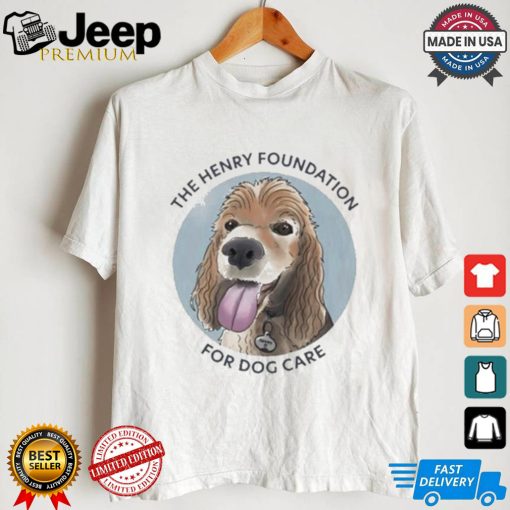 The Henry Foundation For Dog Care T shirt