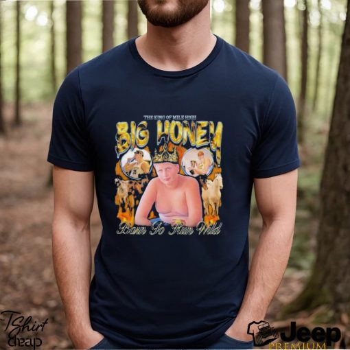 The King of Mile High Big Honey Born To Run Wild 2024 Shirt