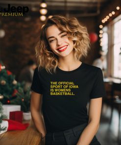 The Official Sport Of Iowa Is Womens Basketball Shirt