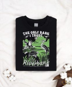 The Only Bank I Trust Is The Riverbank Shirt