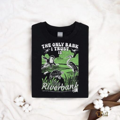 The Only Bank I Trust Is The Riverbank Shirt