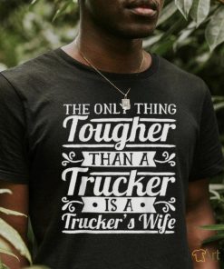 The Only Thing Tougher Then A Trucker Is Trucker’s Wife Shirt