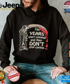 The Years Start Coming And They Don’t Stop Coming Halloween T shirt