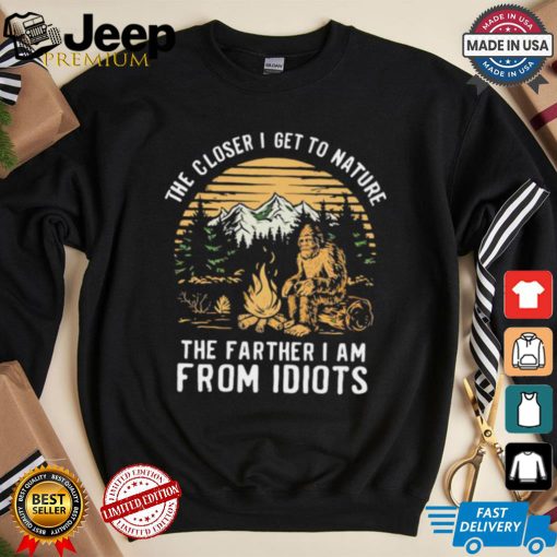 The closer I get to nature the father I am from idiots shirt