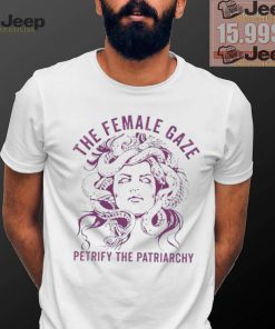 The female gaze petrify the patriarchy shirt