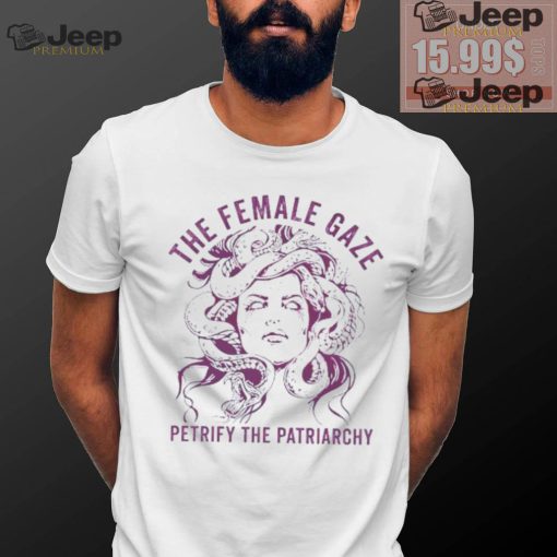 The female gaze petrify the patriarchy shirt