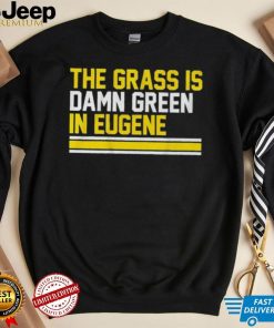 The grass is damn green in eugene shirt