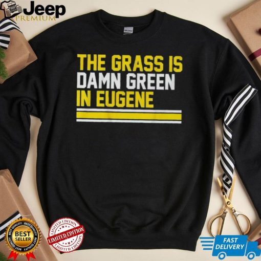 The grass is damn green in eugene shirt