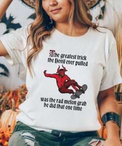 The greatest trick the devil ever pulled was the rad melon grab he did that one time shirt