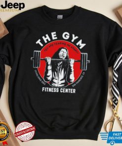 The gym you are tearing me apart fitness center shirt