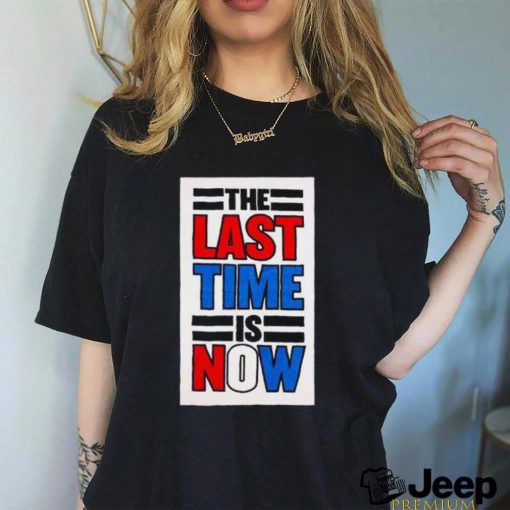 The last time is now T shirt