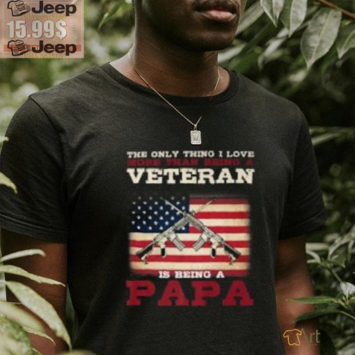 The only thing i love veteran is being a papa shirt