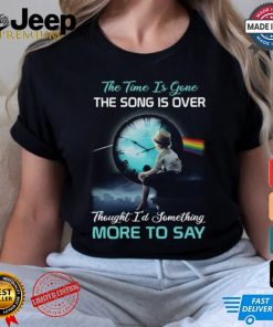 The time is gone the songs is over thought i'd something more to say shirt