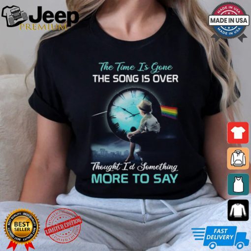 The time is gone the songs is over thought i’d something more to say shirt