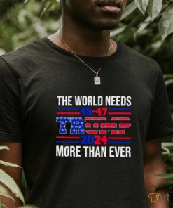 The world needs Trump 2024 more than ever shirt