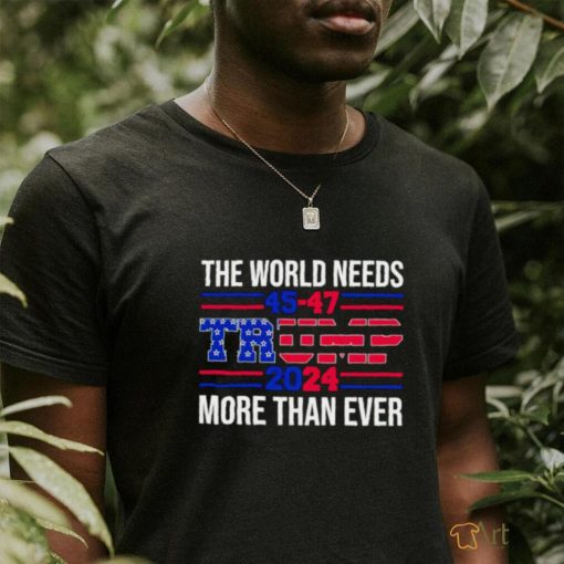 The world needs Trump 2024 more than ever shirt