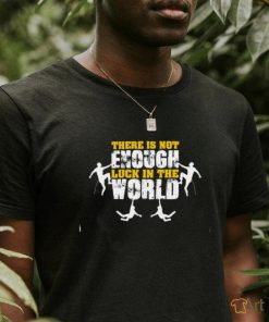 There Is Not Enough Like In The World T shirt