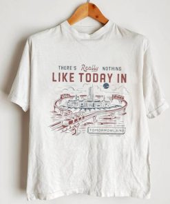 There’s really nothing like today in tomorrowland shirt