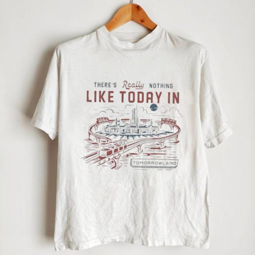 There’s really nothing like today in tomorrowland shirt