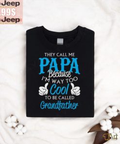 They Call Me Papa Because I’m Way To Cool To Be Called Grandfather Funny Grandpa T shirt