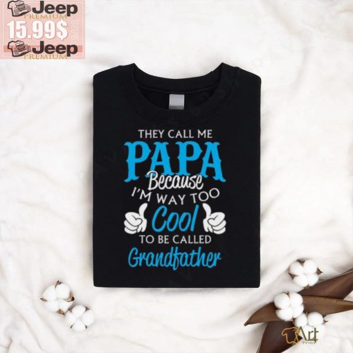 They Call Me Papa Because I’m Way To Cool To Be Called Grandfather Funny Grandpa T shirt