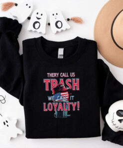 They Call Us Trash We Call It Loyalty Trump Political TShirts USA Flag Hat Design Funny Patriotic Tee