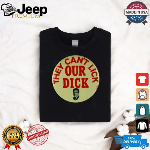 They Can’t Lick Our Dick Shirt