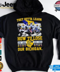 They Gotta Learn How To Lose Michigan Beat Osu Our Bichigan 4th Straight Wins Shirt