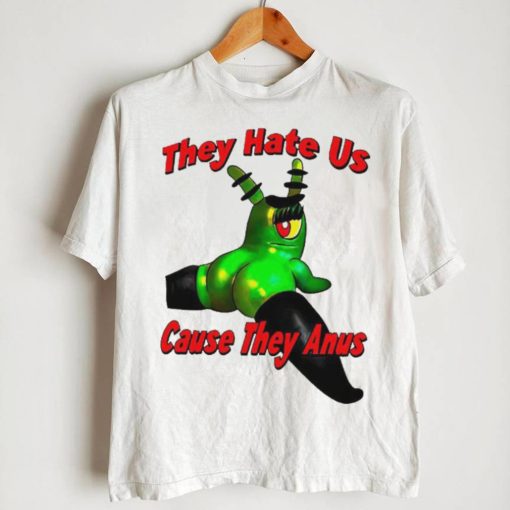 They Hate Us Cause They Anus Female Plankton Funny Shirt