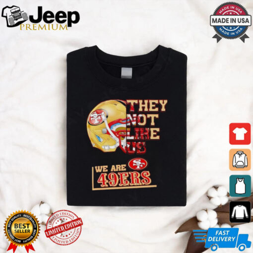 They not like us we are San Francisco 49ers shirt