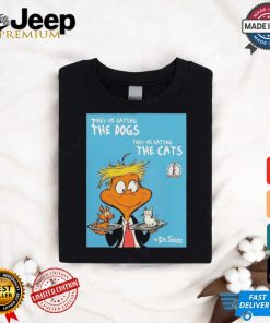 They're Eating The Dogs They're Eating The Cats By Dr Seuss Shirt