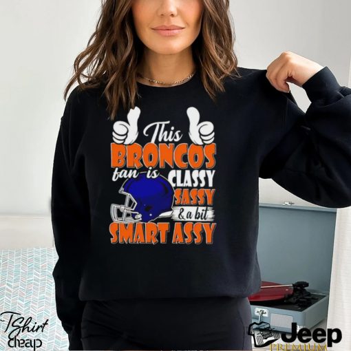 This Broncos Football Fan Is Classy Sassy And A Bit Smart Assy shirt