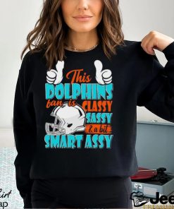 This Dolphins Football Fan Is Classy Sassy And A Bit Smart Assy shirt