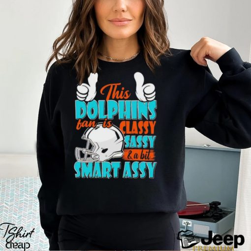 This Dolphins Football Fan Is Classy Sassy And A Bit Smart Assy shirt