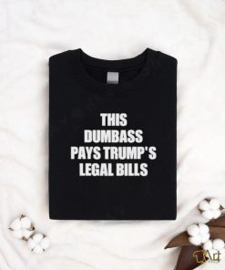 This Dumbass Pays Trump’s Legal Bills Shirt